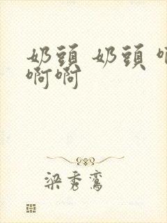 奶头 奶头 啊啊啊