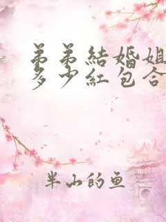 弟弟结婚姐姐包多少红包合适