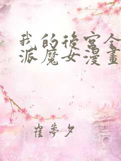 我的后宫全是反派魔女漫画网