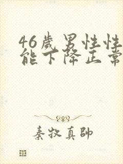 46岁男性性功能下降正常吗