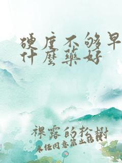 硬度不够早射吃什么药好