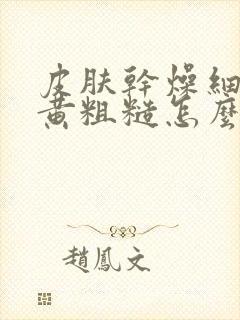 皮肤干燥细纹暗黄粗糙怎么办