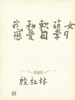 我和软萌女友的恋爱日常9