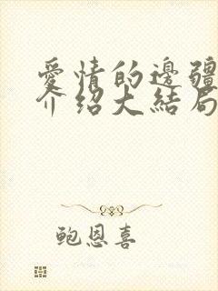 爱情的边疆剧情介绍大结局