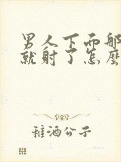 男人下面那么快就射了怎么回事