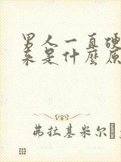 男人一直硬不起来是什么原因