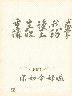 重生后,我成了摄政王的掌心宠之