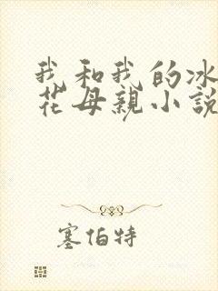 我和我的冰山警花母亲小说最新章节免费阅读