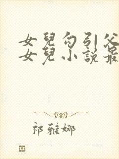 女儿勾引父亲日女儿小说最新章节