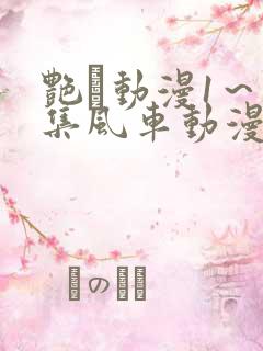 艳鉧动漫1～6集风车动漫网