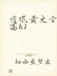 催眠黄文合集(高h)