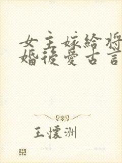 女主嫁给将军先婚后爱古言