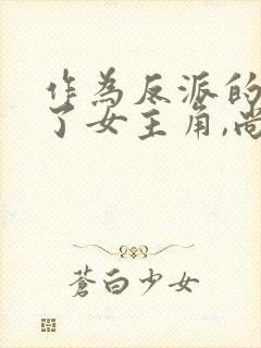 作为反派的我抓了女主角,尚好?小说