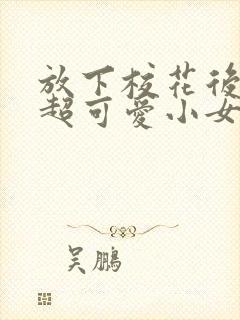 放下校花后,被超可爱小女友倒追短剧