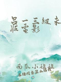 吕一三级未删减版电影