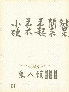 小弟弟关键时候硬不起来是什么原因