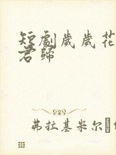 短剧岁岁花开待君归