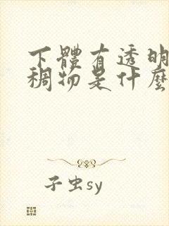 下体有透明的粘稠物是什么