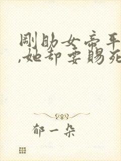 刚助女帝平天下,她却要赐死我