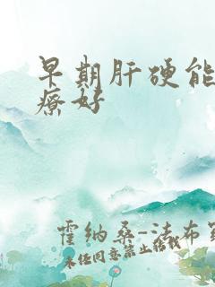 早期肝硬能否治疗好