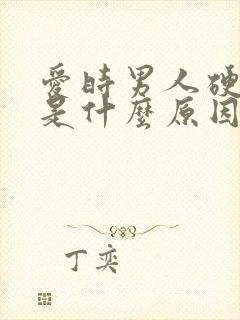 爱时男人硬不起是什么原因