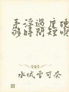 手淫过度硬度不够时间短吃什么药管用