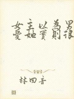 女主以为男主不爱她实则很爱的古言