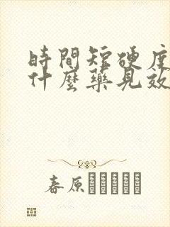 时间短硬度差吃什么药见效快