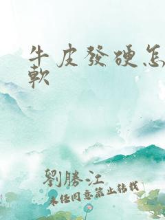 牛皮发硬怎么弄软