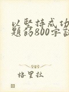 以坚持成功为话题的800字议论文