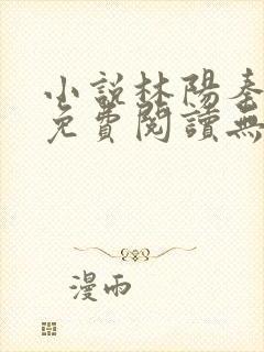 小说林阳秦墨浓免费阅读无弹窗最新章节