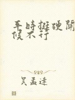 平时挺硬关键时候不行