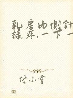 乳房内侧针扎一样疼,一下一下的