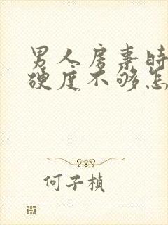 男人房事时间短硬度不够怎么办