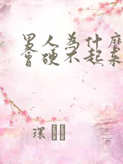 男人为什么有时会硬不起来