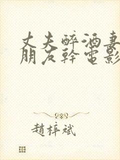 丈夫醉酒妻子被朋友干电影