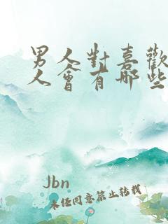 男人对喜欢的女人会有哪些表现