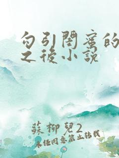 勾引闺蜜的爸爸之后小说