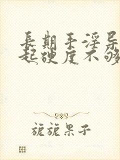 长期手淫导致勃起硬度不够怎么办