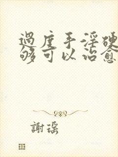 过度手淫硬度不够可以治愈吗