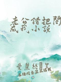 老公错把闺蜜当成我小说