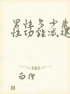 男性多少岁开始性功能减退