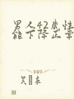 男人42岁性功能下降正常吗