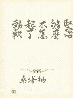 勃起不够坚硬秒软了怎么治疗