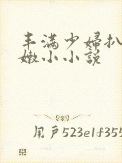 丰满少妇扒开粉嫩小小说