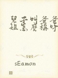 儿子叫爸爸的姐姐怎么称呼