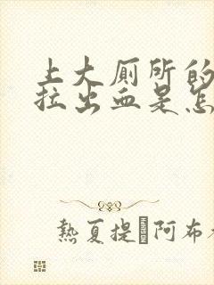 上大厕所的时候拉出血是怎么回事