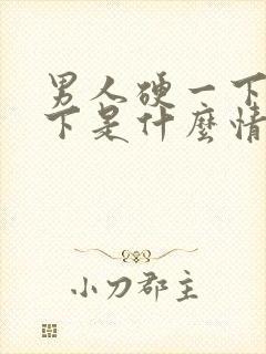 男人硬一下软一下是什么情况?