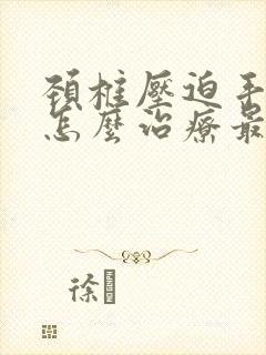 颈椎压迫手脚麻怎么治疗最好