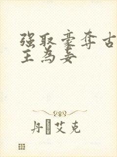 强取豪夺古言女主为妾